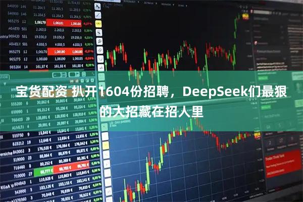宝货配资 扒开1604份招聘，DeepSeek们最狠的大招藏在招人里